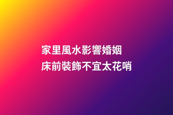 家里風水影響婚姻 床前裝飾不宜太花哨